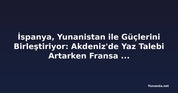 İspanya, Yunanistan ile Güçlerini Birleştiriyor: Akdeniz'de Yaz Talebi Artarken Fransa Dibe Vuruyor