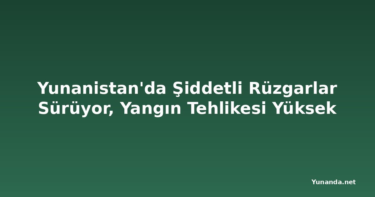 Yunanistan'da Şiddetli Rüzgarlar Sürüyor, Yangın Tehlikesi Yüksek
