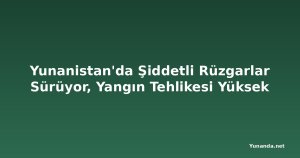 Yunanistan'da Şiddetli Rüzgarlar Sürüyor, Yangın Tehlikesi Yüksek