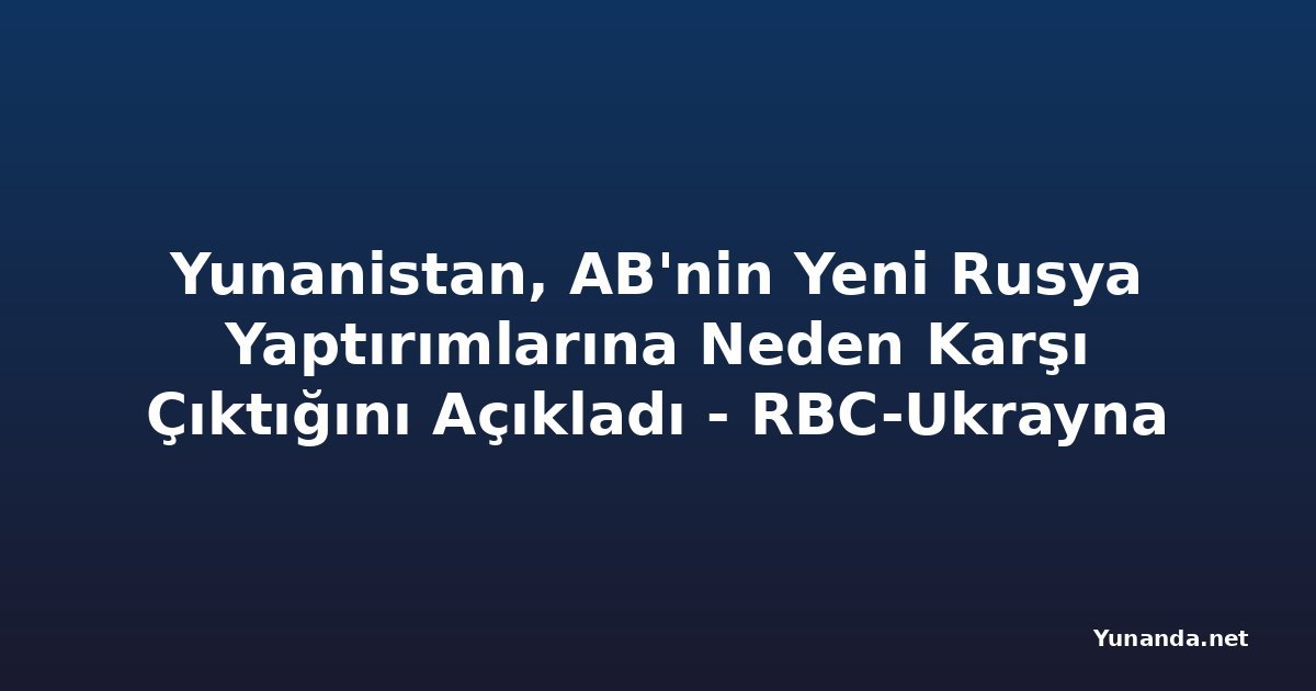 Yunanistan, AB'nin Yeni Rusya Yaptırımlarına Neden Karşı Çıktığını Açıkladı - RBC-Ukrayna