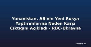 Yunanistan, AB'nin Yeni Rusya Yaptırımlarına Neden Karşı Çıktığını Açıkladı - RBC-Ukrayna