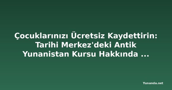 Çocuklarınızı Ücretsiz Kaydettirin: Tarihi Merkez'deki Antik Yunanistan Kursu Hakkında Her Şey