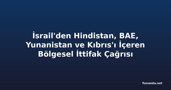 İsrail'den Hindistan, BAE, Yunanistan ve Kıbrıs'ı İçeren Bölgesel İttifak Çağrısı