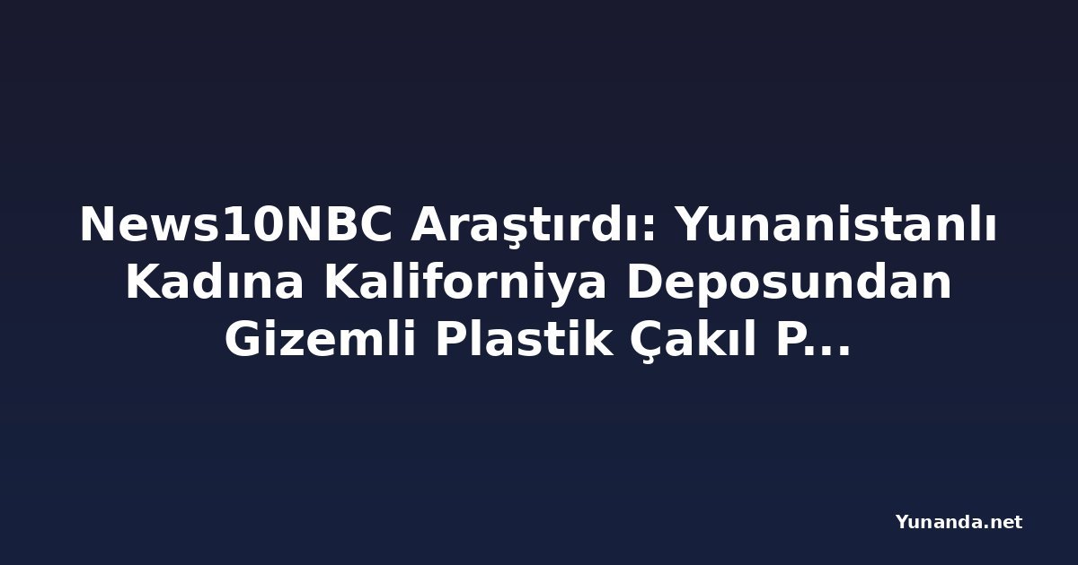 News10NBC Araştırdı: Yunanistanlı Kadına Kaliforniya Deposundan Gizemli Plastik Çakıl Paketi Geldi