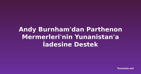 Andy Burnham'dan Parthenon Mermerleri'nin Yunanistan'a İadesine Destek