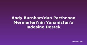 Andy Burnham'dan Parthenon Mermerleri'nin Yunanistan'a İadesine Destek