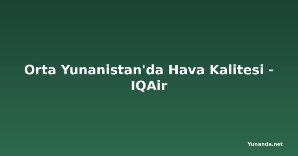 Orta Yunanistan'da Hava Kalitesi - IQAir