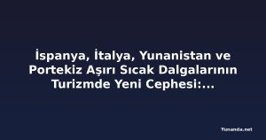 İspanya, İtalya, Yunanistan ve Portekiz Aşırı Sıcak Dalgalarının Turizmde Yeni Cephesi: Avrupa Seyahat Geleceği Değişiyor
