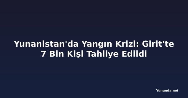 Yunanistan'da Yangın Krizi: Girit'te 7 Bin Kişi Tahliye Edildi