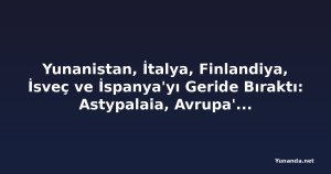 Yunanistan, İtalya, Finlandiya, İsveç ve İspanya'yı Geride Bıraktı: Astypalaia, Avrupa'nın Yaz Tatilinde Yıldızı Parlayan Destinasyonu Oldu