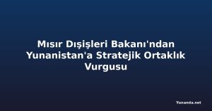 Mısır Dışişleri Bakanı'ndan Yunanistan'a Stratejik Ortaklık Vurgusu
