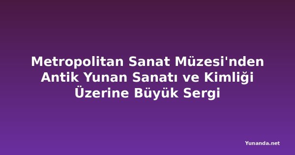Metropolitan Sanat Müzesi'nden Antik Yunan Sanatı ve Kimliği Üzerine Büyük Sergi