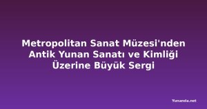 Metropolitan Sanat Müzesi'nden Antik Yunan Sanatı ve Kimliği Üzerine Büyük Sergi