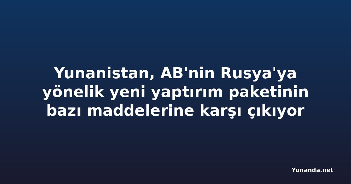 Yunanistan, AB'nin Rusya'ya yönelik yeni yaptırım paketinin bazı maddelerine karşı çıkıyor