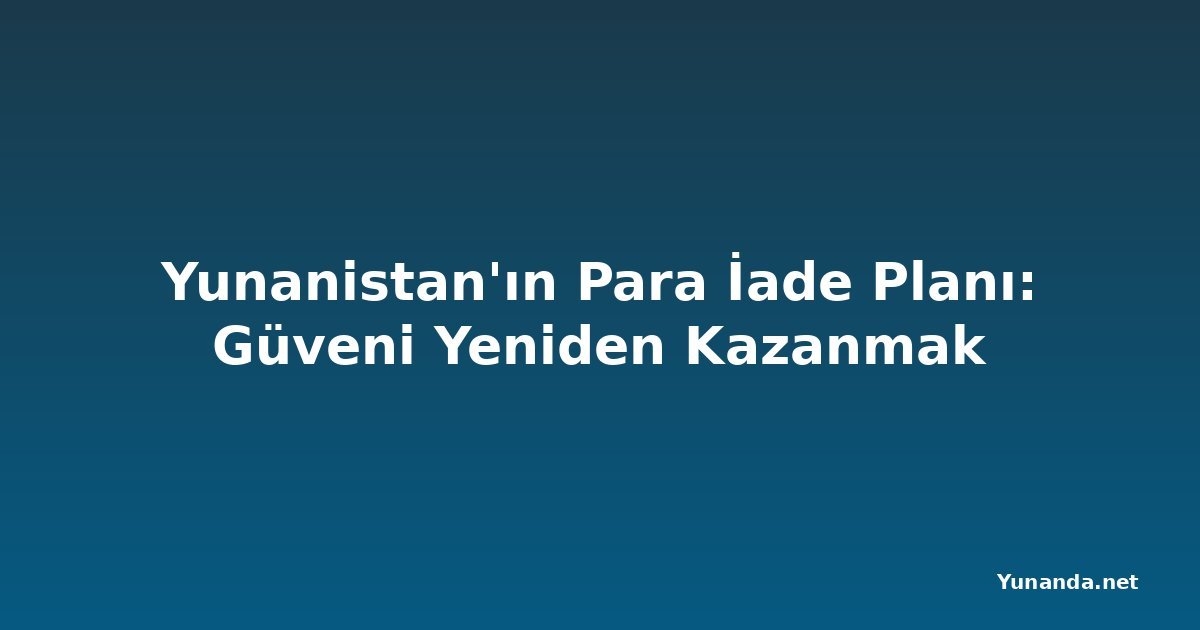 Yunanistan'ın Para İade Planı: Güveni Yeniden Kazanmak