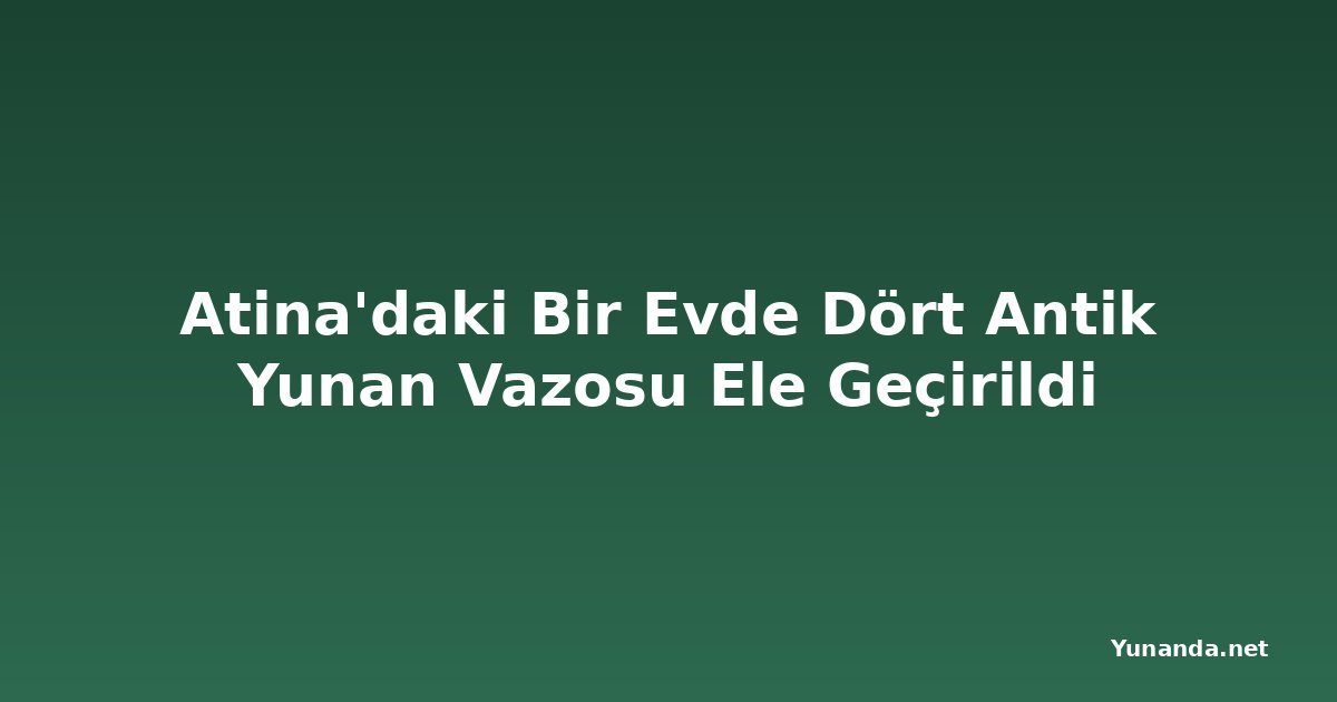 Atina'daki Bir Evde Dört Antik Yunan Vazosu Ele Geçirildi
