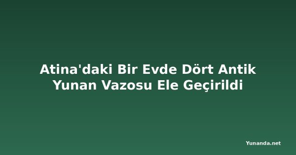 Atina'daki Bir Evde Dört Antik Yunan Vazosu Ele Geçirildi