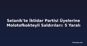 Selanik'te İktidar Partisi Üyelerine Molotofkokteyli Saldırıları: 5 Yaralı