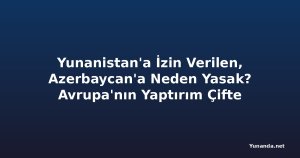 Yunanistan'a İzin Verilen, Azerbaycan'a Neden Yasak? Avrupa'nın Yaptırım Çifte Standardı