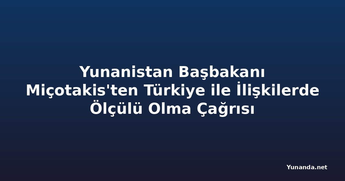 Yunanistan Başbakanı Miçotakis'ten Türkiye ile İlişkilerde Ölçülü Olma Çağrısı