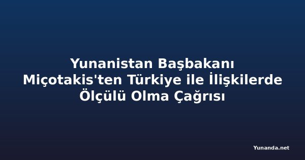 Yunanistan Başbakanı Miçotakis'ten Türkiye ile İlişkilerde Ölçülü Olma Çağrısı