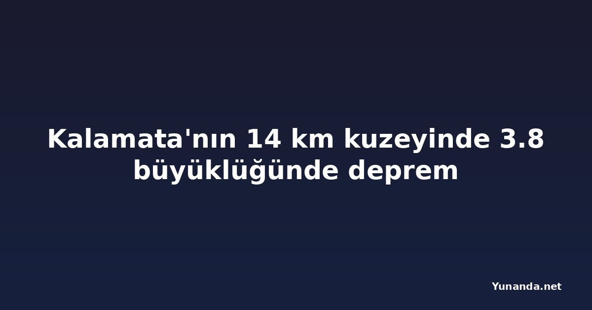 Kalamata'nın 14 km kuzeyinde 3.8 büyüklüğünde deprem