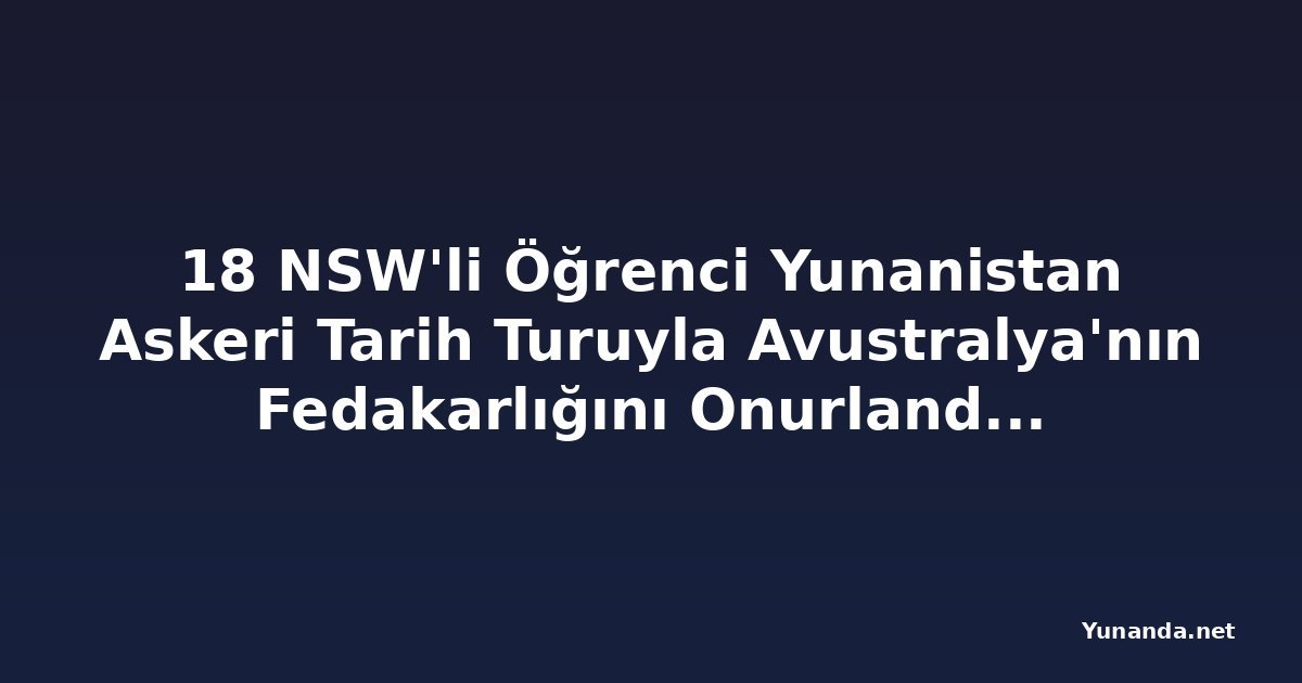 18 NSW'li Öğrenci Yunanistan Askeri Tarih Turuyla Avustralya'nın Fedakarlığını Onurlandıracak