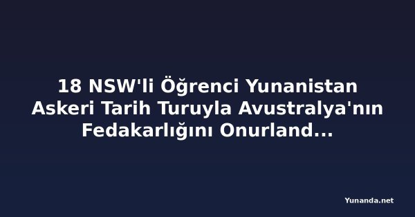 18 NSW'li Öğrenci Yunanistan Askeri Tarih Turuyla Avustralya'nın Fedakarlığını Onurlandıracak