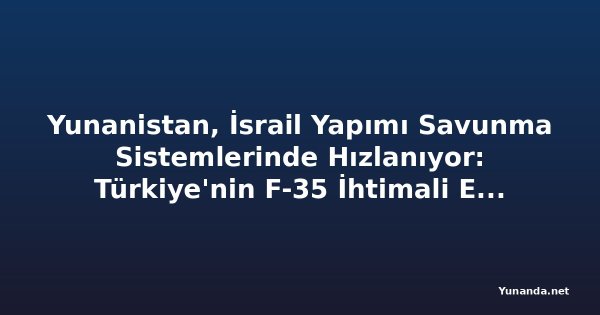Yunanistan, İsrail Yapımı Savunma Sistemlerinde Hızlanıyor: Türkiye'nin F-35 İhtimali Endişe Yaratıyor