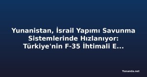 Yunanistan, İsrail Yapımı Savunma Sistemlerinde Hızlanıyor: Türkiye'nin F-35 İhtimali Endişe Yaratıyor