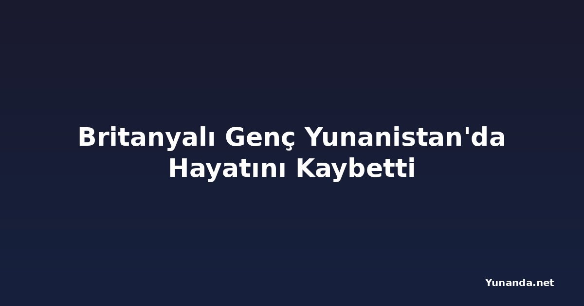 Britanyalı Genç Yunanistan'da Hayatını Kaybetti