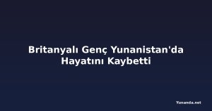Britanyalı Genç Yunanistan'da Hayatını Kaybetti