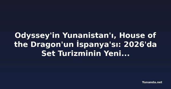 Odyssey'in Yunanistan'ı, House of the Dragon'un İspanya'sı: 2026'da Set Turizminin Yeni Gözdesi