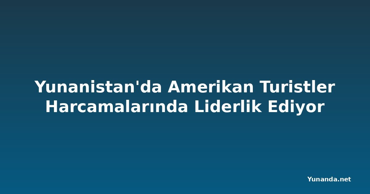Yunanistan'da Amerikan Turistler Harcamalarında Liderlik Ediyor