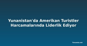Yunanistan'da Amerikan Turistler Harcamalarında Liderlik Ediyor