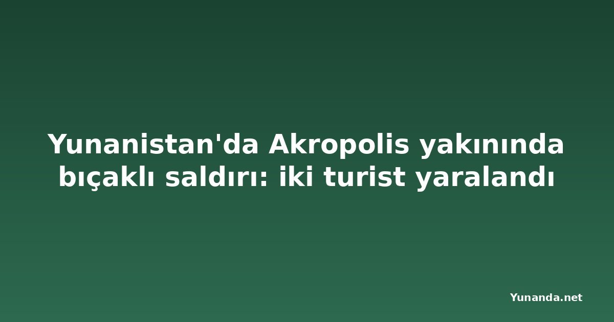 Yunanistan'da Akropolis yakınında bıçaklı saldırı: iki turist yaralandı