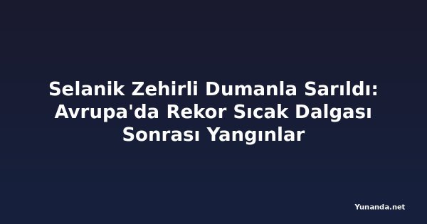 Selanik Zehirli Dumanla Sarıldı: Avrupa'da Rekor Sıcak Dalgası Sonrası Yangınlar