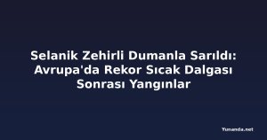 Selanik Zehirli Dumanla Sarıldı: Avrupa'da Rekor Sıcak Dalgası Sonrası Yangınlar