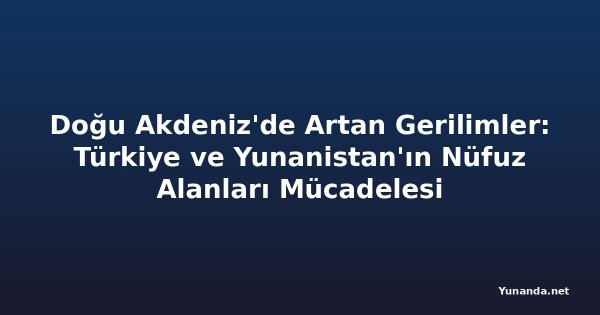 Doğu Akdeniz'de Artan Gerilimler: Türkiye ve Yunanistan'ın Nüfuz Alanları Mücadelesi