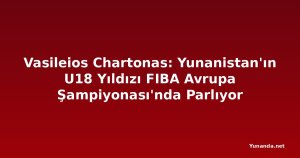 Vasileios Chartonas: Yunanistan'ın U18 Yıldızı FIBA Avrupa Şampiyonası'nda Parlıyor