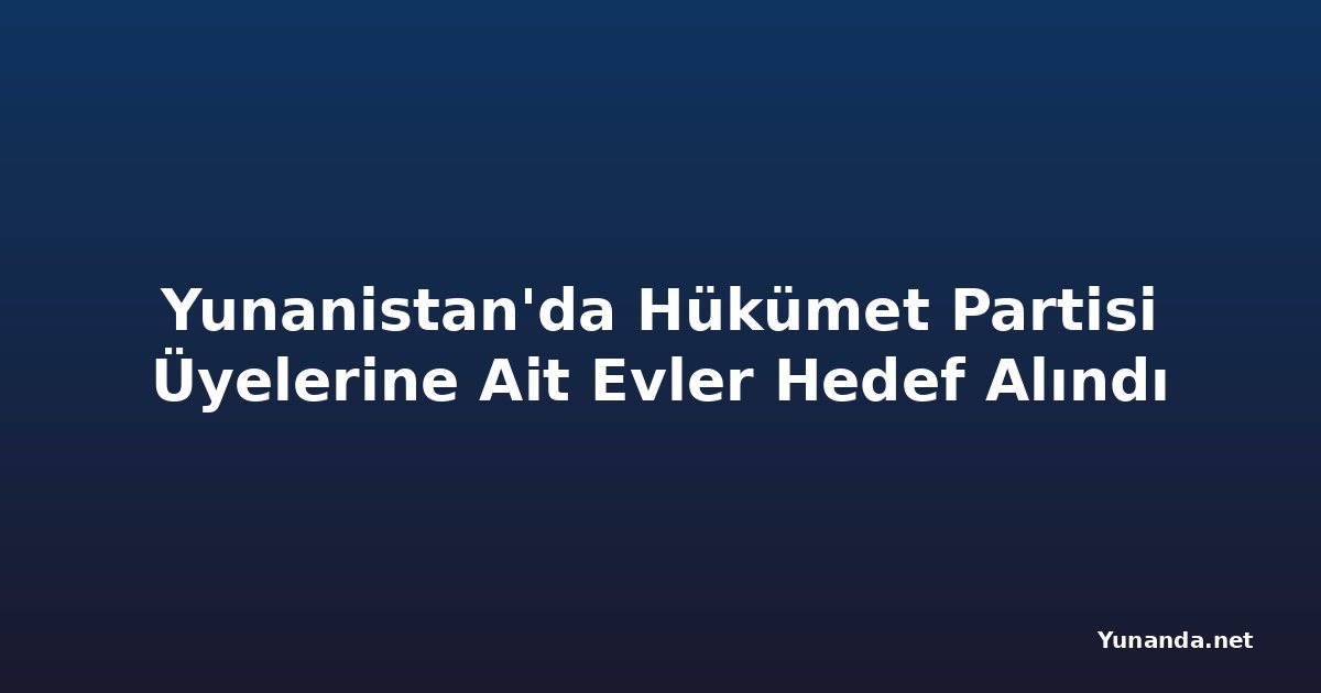 Yunanistan'da Hükümet Partisi Üyelerine Ait Evler Hedef Alındı