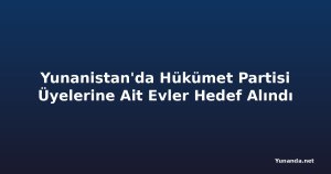 Yunanistan'da Hükümet Partisi Üyelerine Ait Evler Hedef Alındı