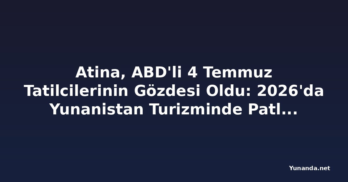 Atina, ABD'li 4 Temmuz Tatilcilerinin Gözdesi Oldu: 2026'da Yunanistan Turizminde Patlama Bekleniyor