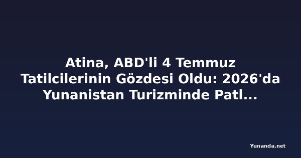 Atina, ABD'li 4 Temmuz Tatilcilerinin Gözdesi Oldu: 2026'da Yunanistan Turizminde Patlama Bekleniyor