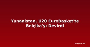 Yunanistan, U20 EuroBasket'te Belçika'yı Devirdi