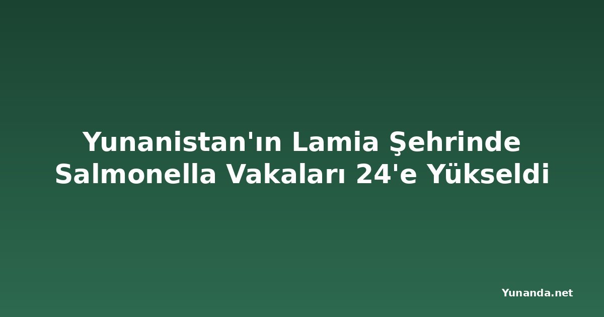Yunanistan'ın Lamia Şehrinde Salmonella Vakaları 24'e Yükseldi