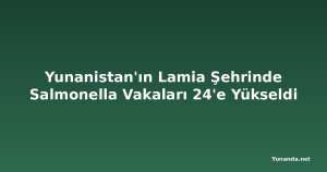 Yunanistan'ın Lamia Şehrinde Salmonella Vakaları 24'e Yükseldi