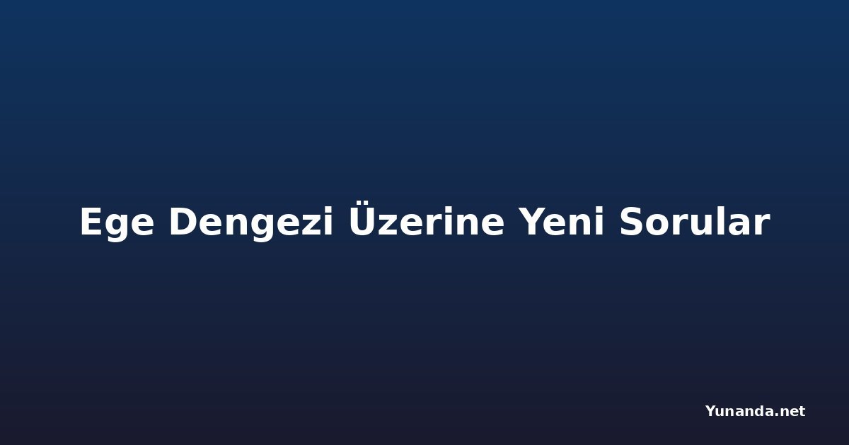 Ege Dengezi Üzerine Yeni Sorular