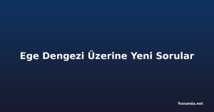 Ege Dengezi Üzerine Yeni Sorular