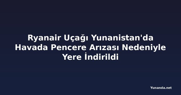 Ryanair Uçağı Yunanistan'da Havada Pencere Arızası Nedeniyle Yere İndirildi